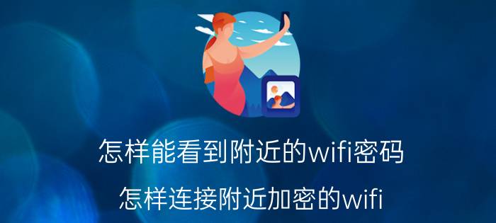 怎样能看到附近的wifi密码 怎样连接附近加密的wifi？